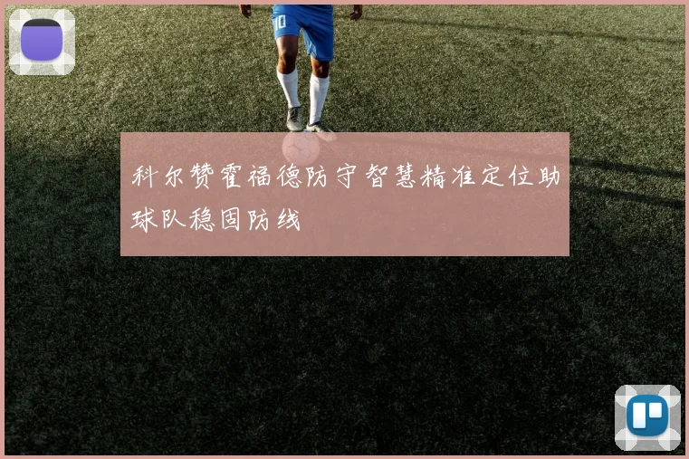 科尔赞霍福德防守智慧精准定位助球队稳固防线