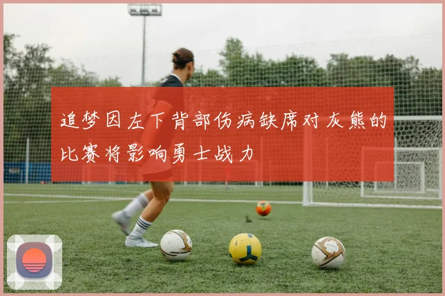 追梦因左下背部伤病缺席对灰熊的比赛将影响勇士战力