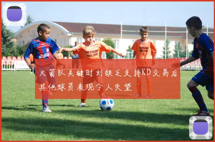 火箭队关键时刻缺乏支持KD交易后其他球员表现令人失望