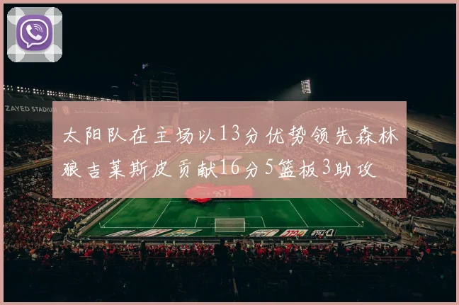 太阳队在主场以13分优势领先森林狼吉莱斯皮贡献16分5篮板3助攻