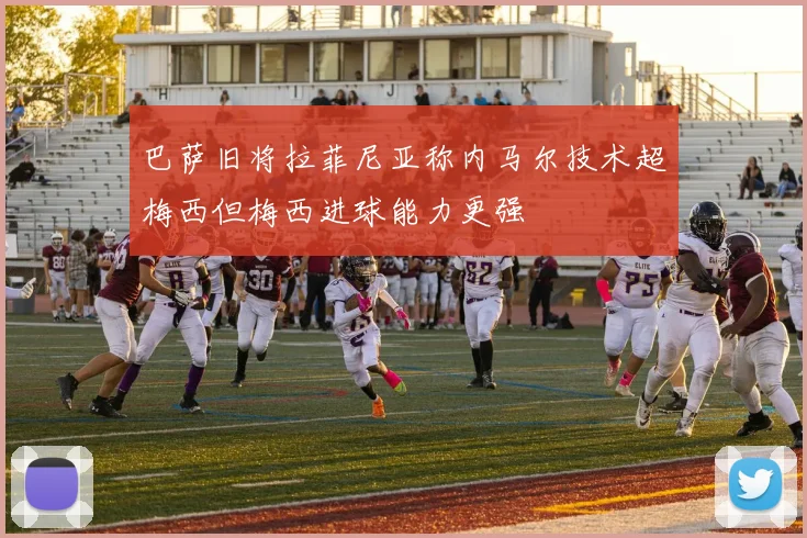 巴萨旧将拉菲尼亚称内马尔技术超梅西但梅西进球能力更强