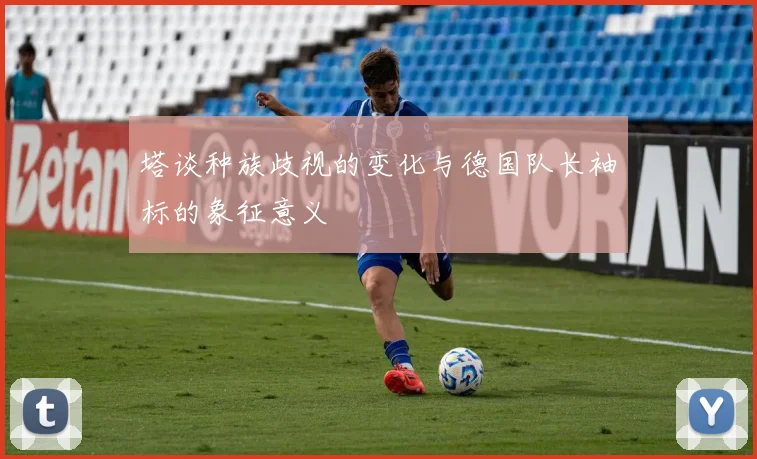 塔谈种族歧视的变化与德国队长袖标的象征意义